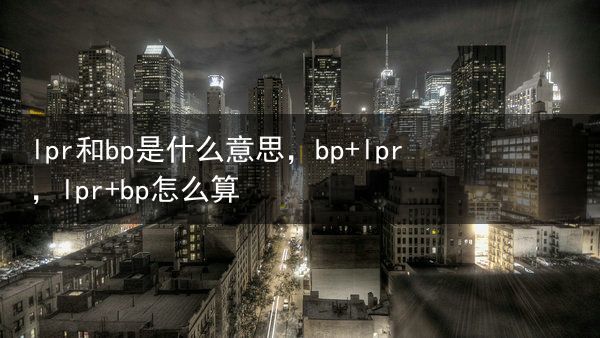 lpr和bp是什么意思，bp lpr，lpr bp怎么算