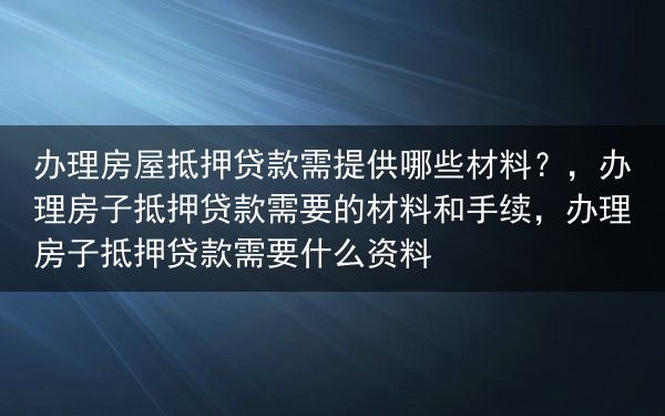 办理房屋抵押贷款需提供哪些材料？