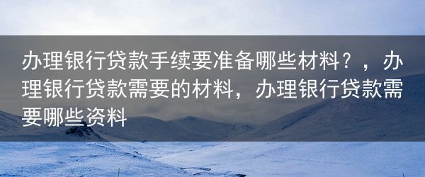 办理银行贷款手续要准备哪些材料？，办理银行贷款需要的材料，办理银行贷款需要哪些资料
