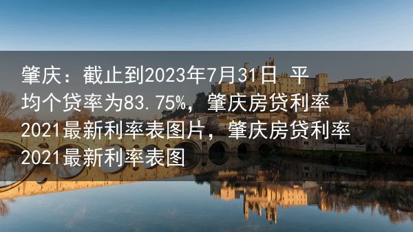 肇庆：截止到2023年7月31日 平均个贷率为83.75%，肇庆房贷利率2021最新利率表图片，肇庆···