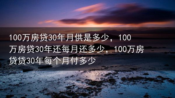 100万房贷30年月供是多少，100万房贷30年还每月还多少，100万房贷贷30年每个月付多少