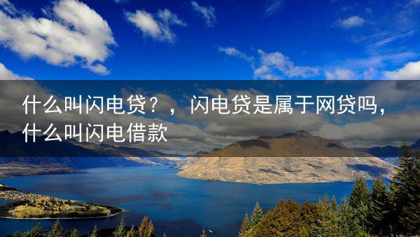 什么叫闪电贷？，闪电贷是属于网贷吗，什么叫闪电借款