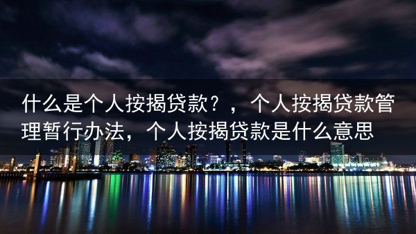 什么是个人按揭贷款？，个人按揭贷款管理暂行办法，个人按揭贷款是什么意思