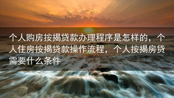个人购房按揭贷款办理程序是怎样的