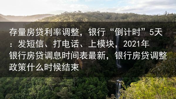 存量房贷利率调整，银行“倒计时”5天：发短信、打电话、上模块，2021年银行房贷调息时间表最新，银行···