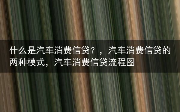什么是汽车消费信贷？
