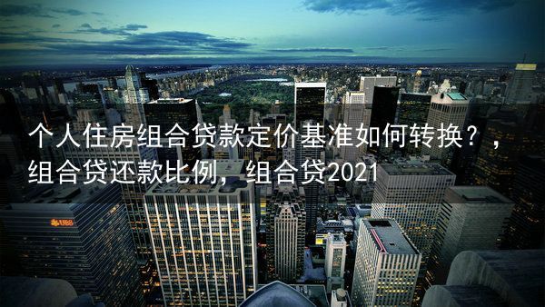 个人住房组合贷款定价基准如何转换？