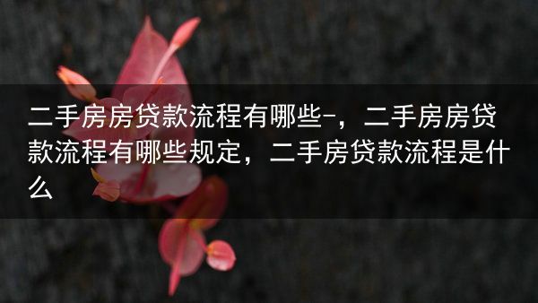 二手房房贷款流程有哪些-，二手房房贷款流程有哪些规定，二手房贷款流程是什么