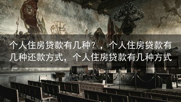个人住房贷款有几种？，个人住房贷款有几种还款方式，个人住房贷款有几种方式