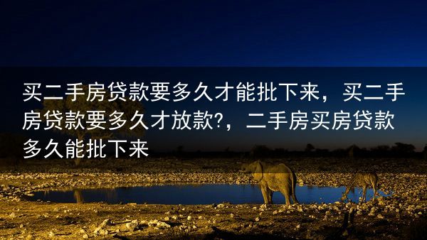 买二手房贷款要多久才能批下来，买二手房贷款要多久才放款?，二手房买房贷款多久能批下来
