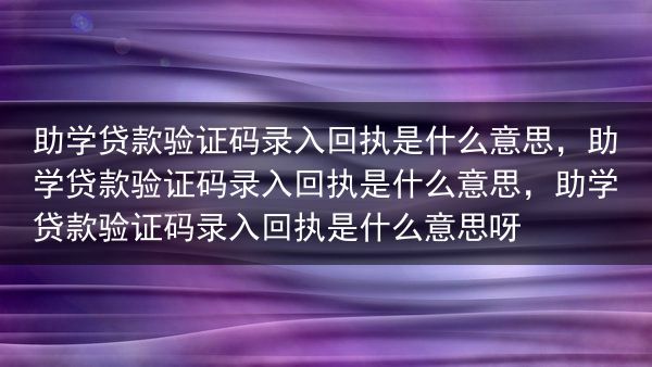 助学贷款验证码录入回执是什么意思，助学贷款验证码录入回执是什么意思，助学贷款验证码录入回执是什么意思···