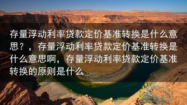 存量浮动利率贷款定价基准转换是什么意思？，存量浮动利率贷款定价基准转换是什么意思啊，存量浮动利率贷款···