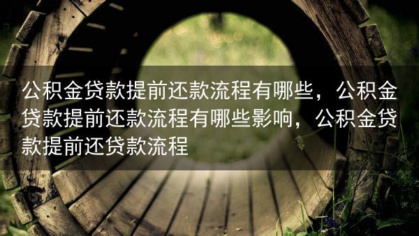 公积金贷款提前还款流程有哪些，公积金贷款提前还款流程有哪些影响，公积金贷款提前还贷款流程