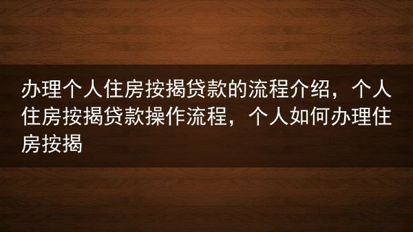 办理个人住房按揭贷款的流程介绍，个人住房按揭贷款操作流程，个人如何办理住房按揭