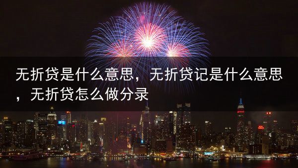 无折贷是什么意思，无折贷记是什么意思，无折贷怎么做分录
