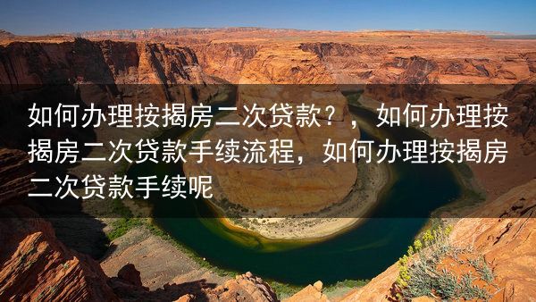 如何办理按揭房二次贷款？，如何办理按揭房二次贷款手续流程，如何办理按揭房二次贷款手续呢