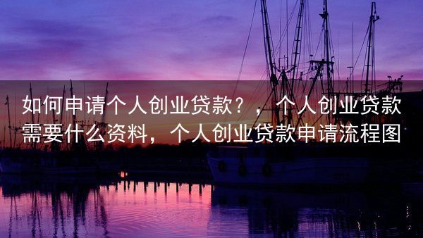 如何申请个人创业贷款？，个人创业贷款需要什么资料，个人创业贷款申请流程图