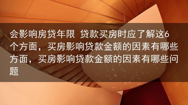 会影响房贷年限 贷款买房时应了解这6个方面，买房影响贷款金额的因素有哪些方面，买房影响贷款金额的因素···
