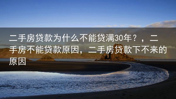 二手房贷款为什么不能贷满30年？，二手房不能贷款原因，二手房贷款下不来的原因