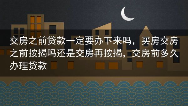 交房之前贷款一定要办下来吗