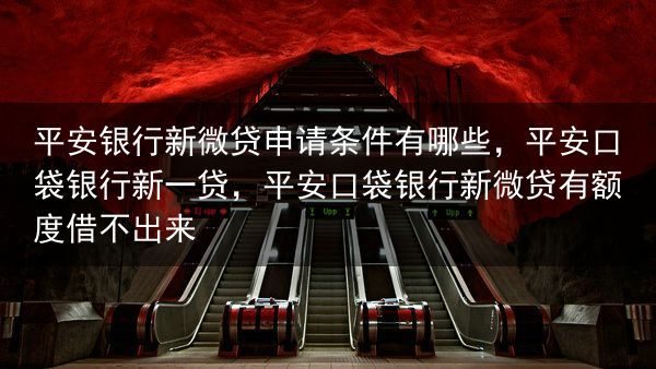 平安银行新微贷申请条件有哪些，平安口袋银行新一贷，平安口袋银行新微贷有额度借不出来