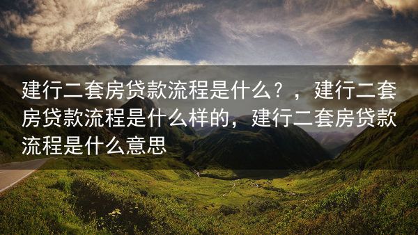 建行二套房贷款流程是什么？，建行二套房贷款流程是什么样的，建行二套房贷款流程是什么意思