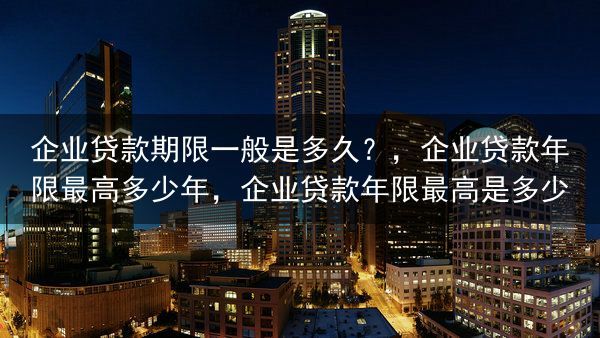 企业贷款期限一般是多久？