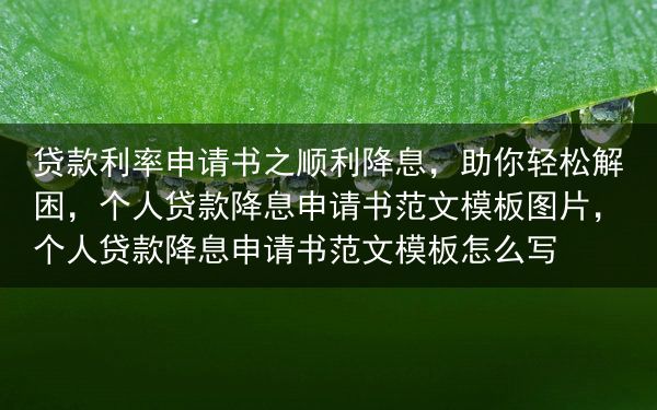 贷款利率申请书之顺利降息，助你轻松解困，个人贷款降息申请书范文模板图片，个人贷款降息申请书范文模板怎···