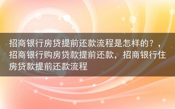 招商银行房贷提前还款流程是怎样的？，招商银行购房贷款提前还款，招商银行住房贷款提前还款流程