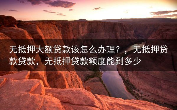 无抵押大额贷款该怎么办理？