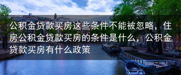 公积金贷款买房这些条件不能被忽略