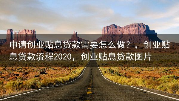 申请创业贴息贷款需要怎么做？，创业贴息贷款流程2020，创业贴息贷款图片