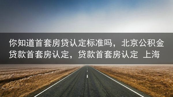 你知道首套房贷认定标准吗