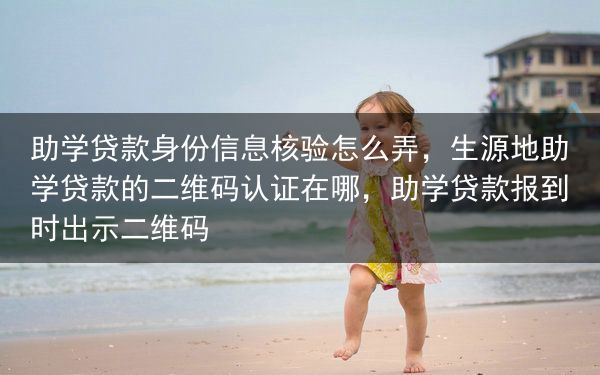 助学贷款身份信息核验怎么弄