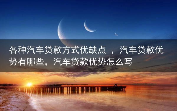 各种汽车贷款方式优缺点 