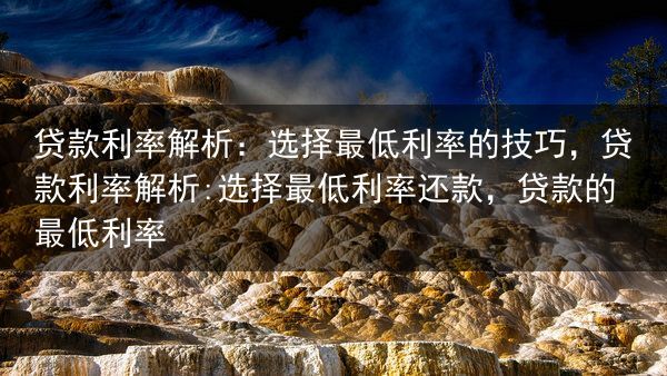 贷款利率解析：选择最低利率的技巧，贷款利率解析:选择最低利率还款，贷款的最低利率