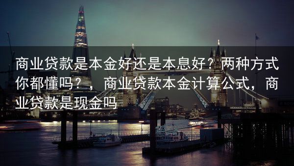 商业贷款是本金好还是本息好？两种方式你都懂吗？，商业贷款本金计算公式，商业贷款是现金吗