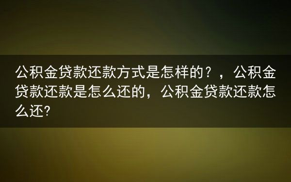 公积金贷款还款方式是怎样的？