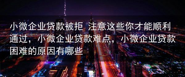 小微企业贷款被拒 注意这些你才能顺利通过