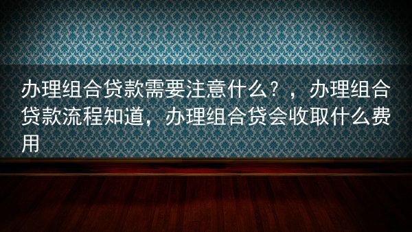 办理组合贷款需要注意什么？