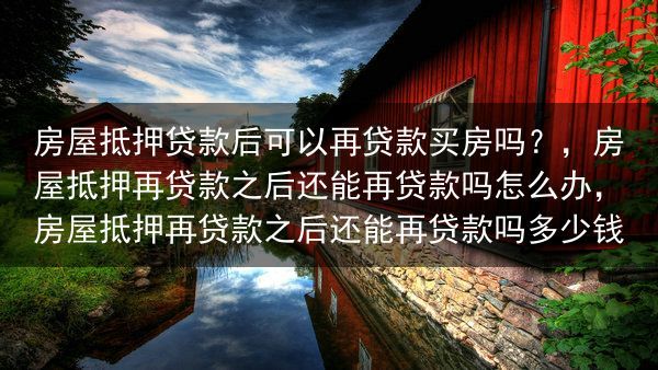 房屋抵押贷款后可以再贷款买房吗？，房屋抵押再贷款之后还能再贷款吗怎么办，房屋抵押再贷款之后还能再贷款···