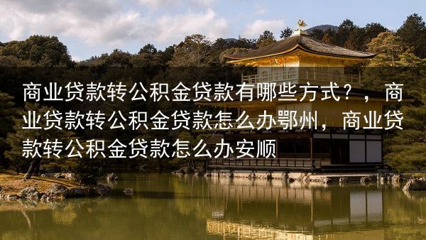 商业贷款转公积金贷款有哪些方式？，商业贷款转公积金贷款怎么办鄂州，商业贷款转公积金贷款怎么办安顺