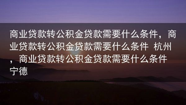 商业贷款转公积金贷款需要什么条件，商业贷款转公积金贷款需要什么条件 杭州，商业贷款转公积金贷款需要什···