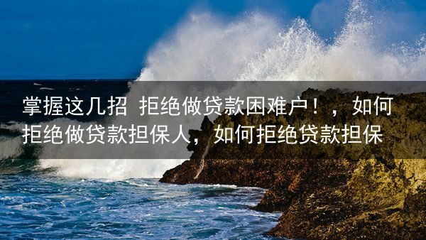 掌握这几招 拒绝做贷款困难户！，如何拒绝做贷款担保人，如何拒绝贷款担保