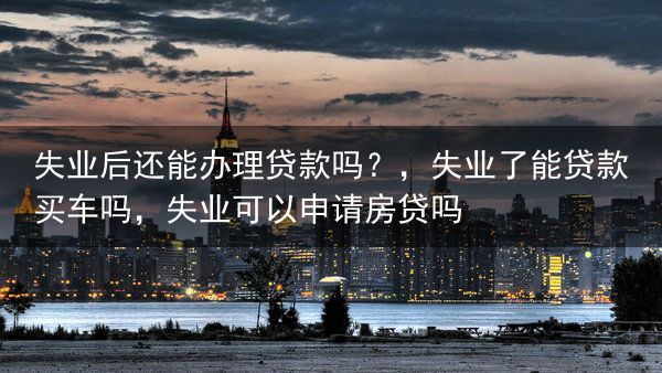 失业后还能办理贷款吗？