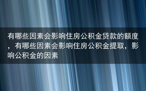 有哪些因素会影响住房公积金贷款的额度