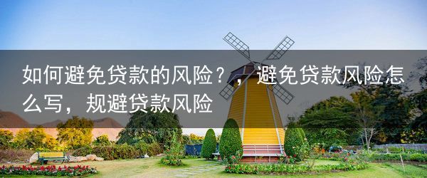 如何避免贷款的风险？，避免贷款风险怎么写，规避贷款风险