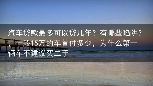 汽车贷款最多可以贷几年？有哪些陷阱？