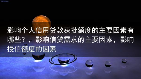 影响个人信用贷款获批额度的主要因素有哪些？，影响信贷需求的主要因素，影响授信额度的因素