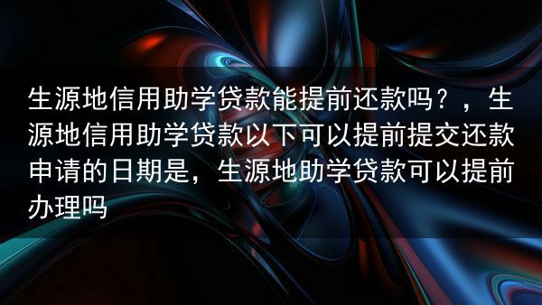 生源地信用助学贷款能提前还款吗？，生源地信用助学贷款以下可以提前提交还款申请的日期是，生源地助学贷款···
